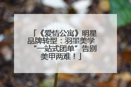 《爱情公寓》明星品牌转型：羽墨美学“一站式团单”告别美甲两难！