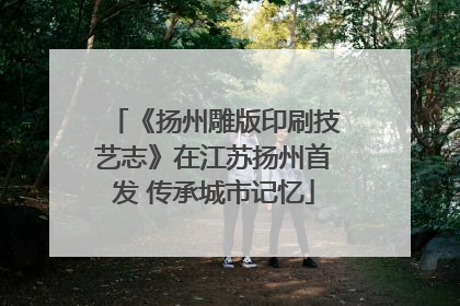 《扬州雕版印刷技艺志》在江苏扬州首发 传承城市记忆