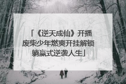 《逆天成仙》开播 废柴少年燃爽开挂解锁躺赢式逆袭人生