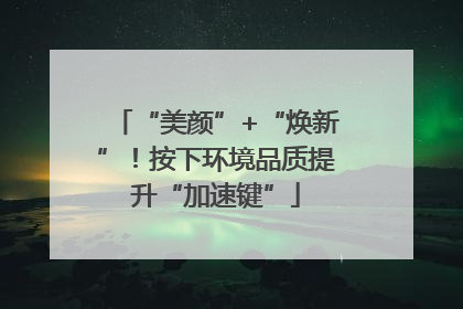 “美颜”+“焕新”！按下环境品质提升“加速键”