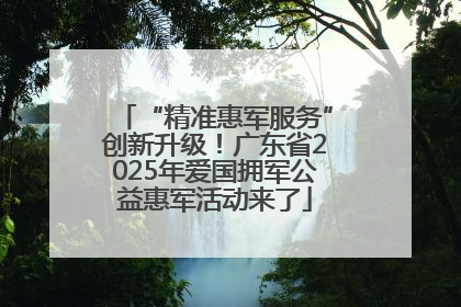“精准惠军服务”创新升级！广东省2025年爱国拥军公益惠军活动来了