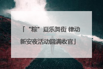 “粽”夏乐舞街 律动新安夜活动圆满收官