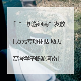 “一机游河南”发放千万元专项补贴 助力高考学子畅游河南