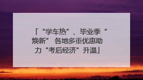 “学车热”、毕业季“焕新” 各地多重优惠助力“考后经济”升温