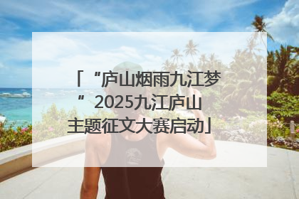 “庐山烟雨九江梦”2025九江庐山主题征文大赛启动