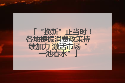 “换新”正当时！各地提振消费政策持续加力 激活市场“一池春水”