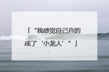 “我感觉自己真的成了‘小龙人’”