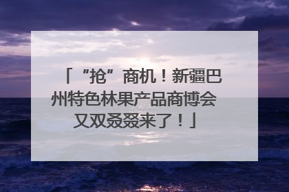 “抢”商机！新疆巴州特色林果产品商博会又双叒叕来了！