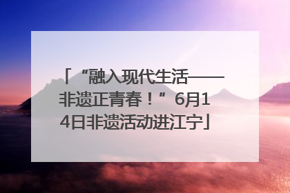 “融入现代生活——非遗正青春！”6月14日非遗活动进江宁