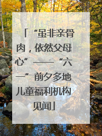 “虽非亲骨肉，依然父母心”——“六一”前夕多地儿童福利机构见闻