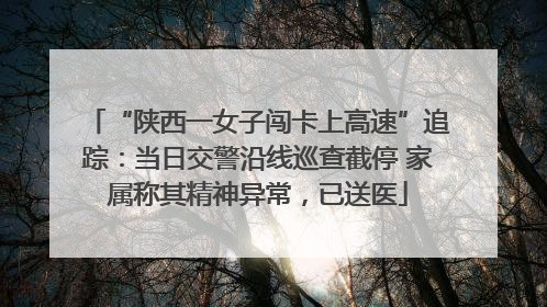 “陕西一女子闯卡上高速”追踪：当日交警沿线巡查截停 家属称其精神异常，已送医