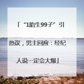 “1胎生99子”引热议，男主回应：经纪人说一定会大爆