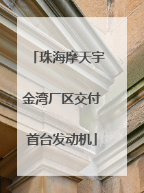 珠海摩天宇金湾厂区交付首台发动机