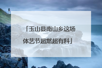 玉山县南山乡这场体艺节超燃超有料