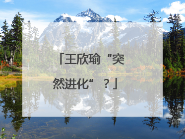 王欣瑜“突然进化”？