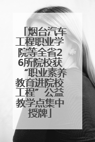 烟台汽车工程职业学院等全省26所院校获“职业素养教育进院校工程”公益教学点集中授牌