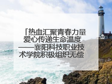 热血汇聚青春力量 爱心传递生命温度——襄阳科技职业技术学院积极组织无偿献血活动