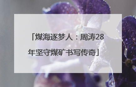 煤海逐梦人：周涛28年坚守煤矿书写传奇