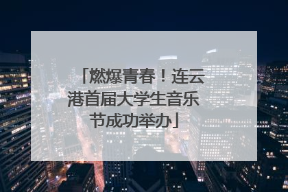 燃爆青春！连云港首届大学生音乐节成功举办