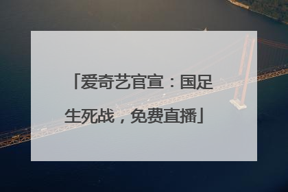 爱奇艺官宣：国足生死战，免费直播