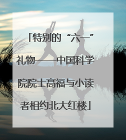 特别的“六一”礼物——中国科学院院士高福与小读者相约北大红楼