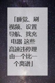 睡觉、刷视频、设置导航、找充电器 这些高速违停理由一个比一个离谱