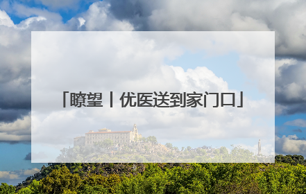 瞭望丨优医送到家门口