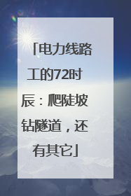电力线路工的72时辰：爬陡坡钻隧道，还有其它