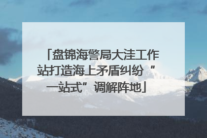 盘锦海警局大洼工作站打造海上矛盾纠纷“一站式”调解阵地