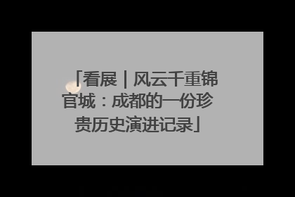 看展｜风云千重锦官城：成都的一份珍贵历史演进记录