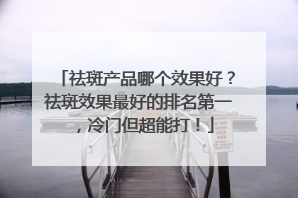 祛斑产品哪个效果好？祛斑效果最好的排名第一，冷门但超能打！