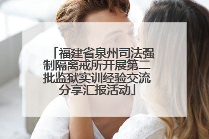 福建省泉州司法强制隔离戒所开展第二批监狱实训经验交流分享汇报活动