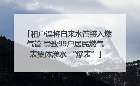 租户误将自来水管接入燃气管 导致99户居民燃气表集体渗水 “爆表”