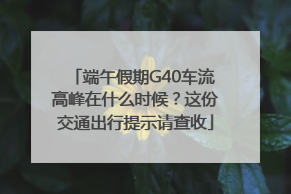 端午假期G40车流高峰在什么时候？这份交通出行提示请查收