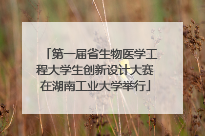 第一届省生物医学工程大学生创新设计大赛在湖南工业大学举行