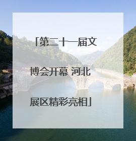 第二十一届文博会开幕 河北展区精彩亮相
