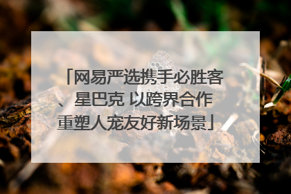 网易严选携手必胜客、星巴克 以跨界合作重塑人宠友好新场景