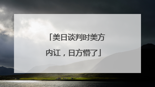美日谈判时美方内讧，日方懵了