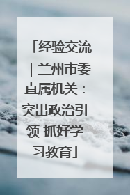 经验交流｜兰州市委直属机关：突出政治引领 抓好学习教育