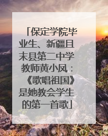 保定学院毕业生、新疆且末县第二中学教师黄小凤：《歌唱祖国》是她教会学生的第一首歌