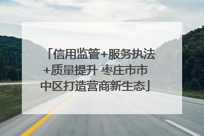 信用监管+服务执法+质量提升 枣庄市市中区打造营商新生态