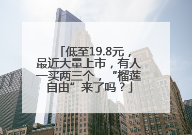 低至19.8元，最近大量上市，有人一买两三个，“榴莲自由”来了吗？