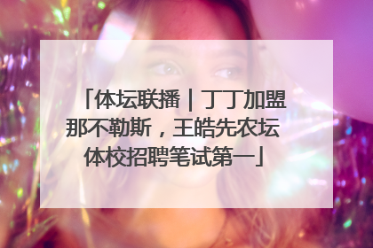 体坛联播｜丁丁加盟那不勒斯，王皓先农坛体校招聘笔试第一