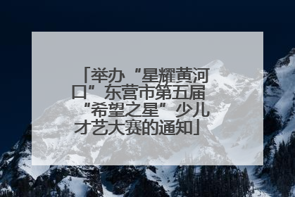 举办“星耀黄河口”东营市第五届“希望之星”少儿才艺大赛的通知