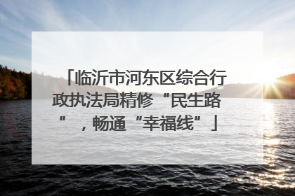 临沂市河东区综合行政执法局精修“民生路”，畅通“幸福线”