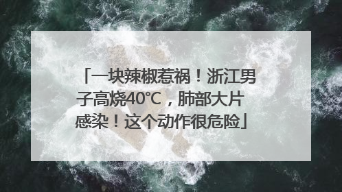 一块辣椒惹祸！浙江男子高烧40℃，肺部大片感染！这个动作很危险