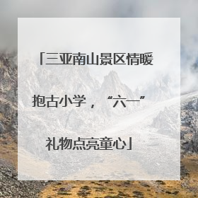 三亚南山景区情暖抱古小学，“六一”礼物点亮童心