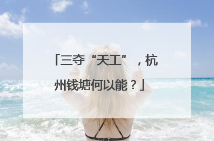 三夺“天工”，杭州钱塘何以能？