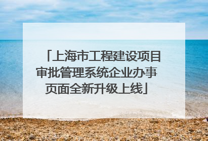 上海市工程建设项目审批管理系统企业办事页面全新升级上线