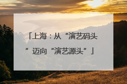 上海：从“演艺码头”迈向“演艺源头”